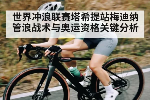 世界冲浪联赛塔希提站梅迪纳管浪战术与奥运资格关键分析