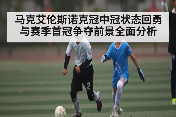 马克艾伦斯诺克冠中冠状态回勇与赛季首冠争夺前景全面分析